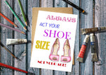 Always Act Your Shoe Size, Not Your Age Greetings Card